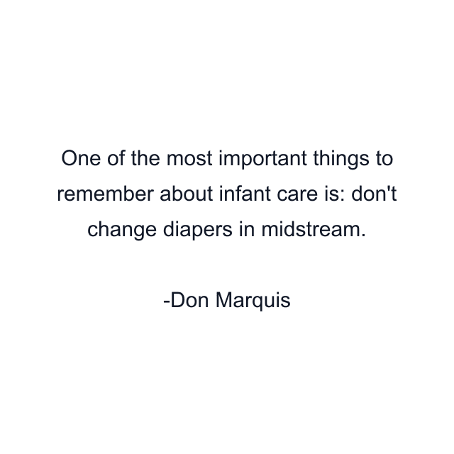 One of the most important things to remember about infant care is: don't change diapers in midstream.