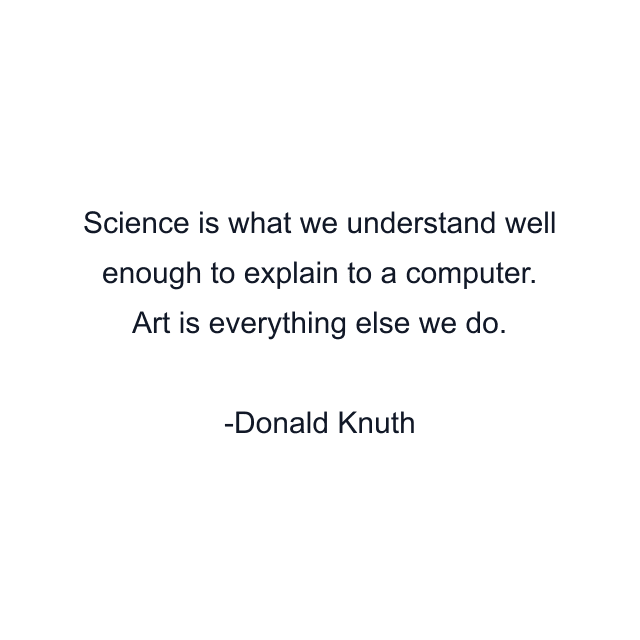 Science is what we understand well enough to explain to a computer. Art is everything else we do.