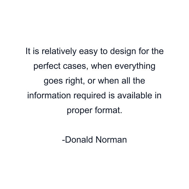 It is relatively easy to design for the perfect cases, when everything goes right, or when all the information required is available in proper format.