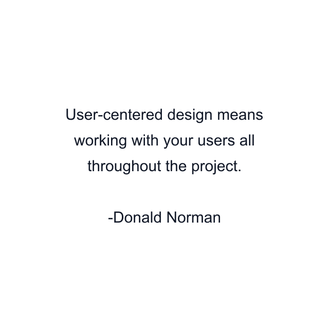 User-centered design means working with your users all throughout the project.