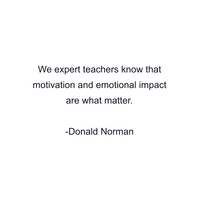 We expert teachers know that motivation and emotional impact are what matter.