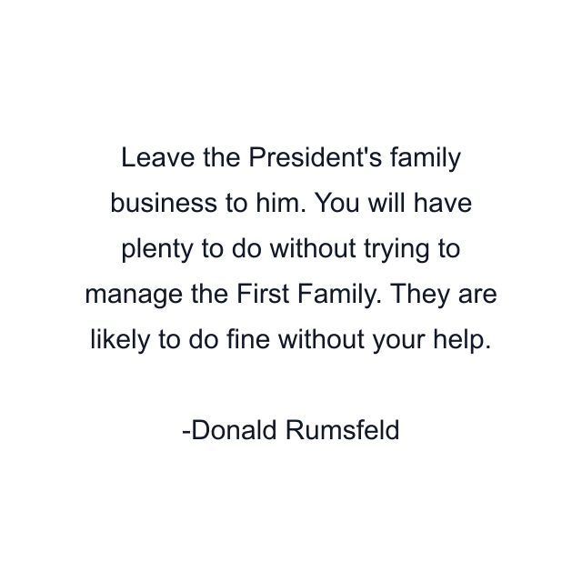 Leave the President's family business to him. You will have plenty to do without trying to manage the First Family. They are likely to do fine without your help.