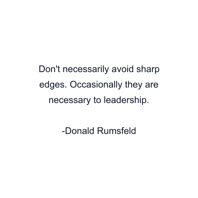 Don't necessarily avoid sharp edges. Occasionally they are necessary to leadership.