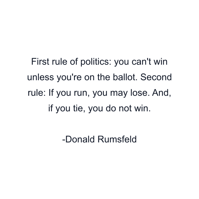 First rule of politics: you can't win unless you're on the ballot. Second rule: If you run, you may lose. And, if you tie, you do not win.