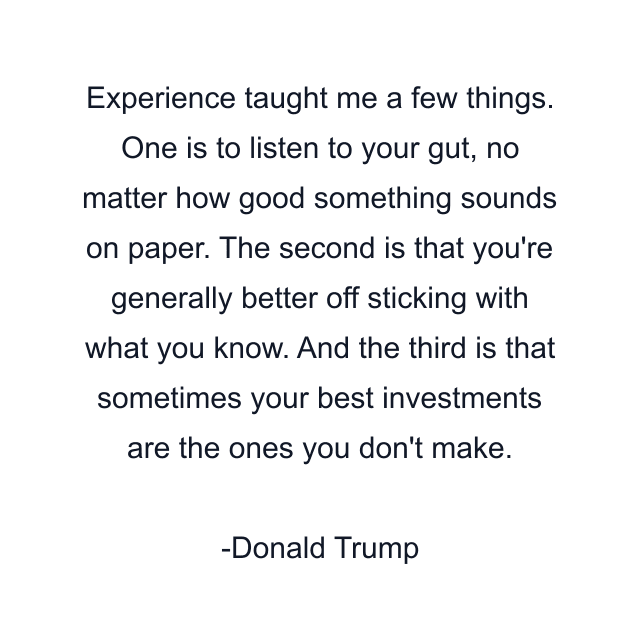 Experience taught me a few things. One is to listen to your gut, no matter how good something sounds on paper. The second is that you're generally better off sticking with what you know. And the third is that sometimes your best investments are the ones you don't make.