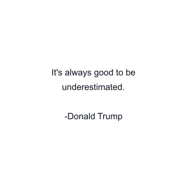 It's always good to be underestimated.