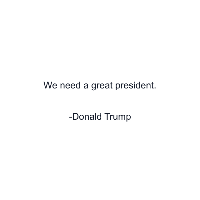 We need a great president.