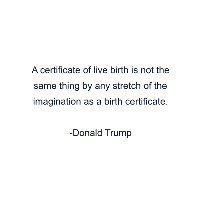 A certificate of live birth is not the same thing by any stretch of the imagination as a birth certificate.