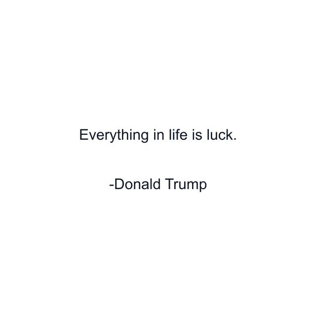 Everything in life is luck.