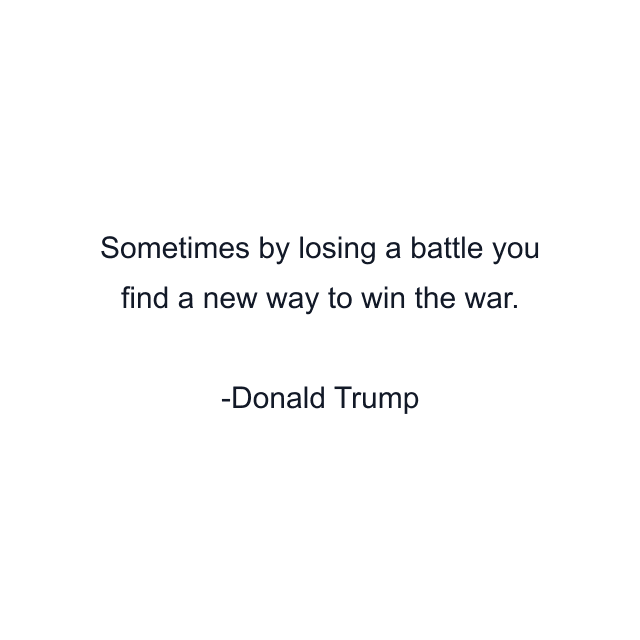 Sometimes by losing a battle you find a new way to win the war.