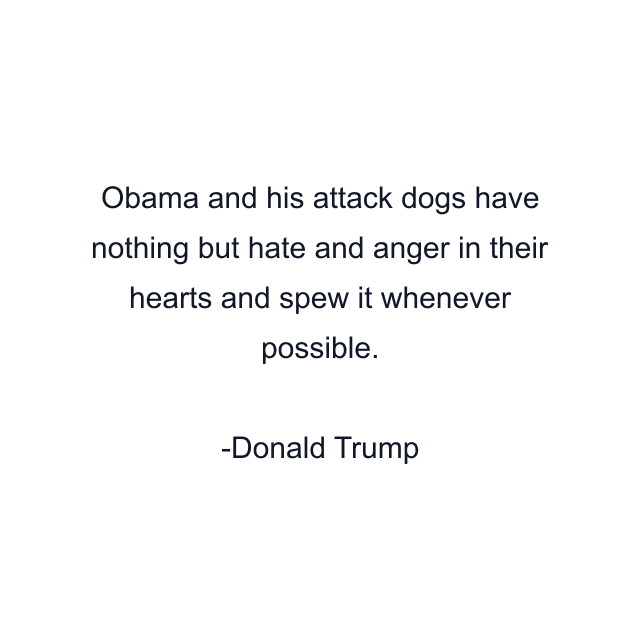 Obama and his attack dogs have nothing but hate and anger in their hearts and spew it whenever possible.