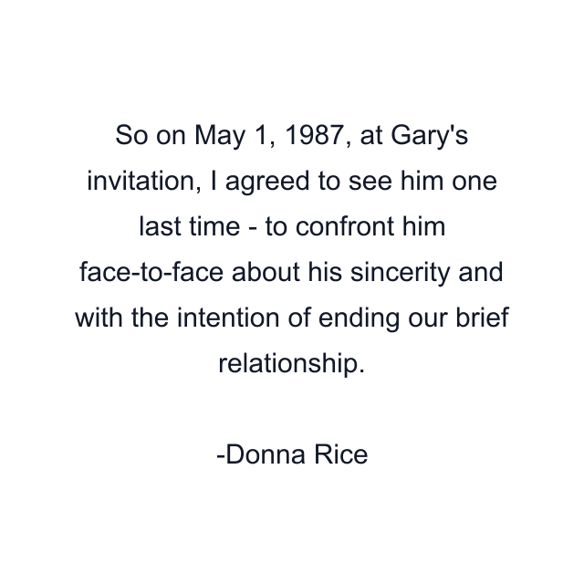 So on May 1, 1987, at Gary's invitation, I agreed to see him one last time - to confront him face-to-face about his sincerity and with the intention of ending our brief relationship.