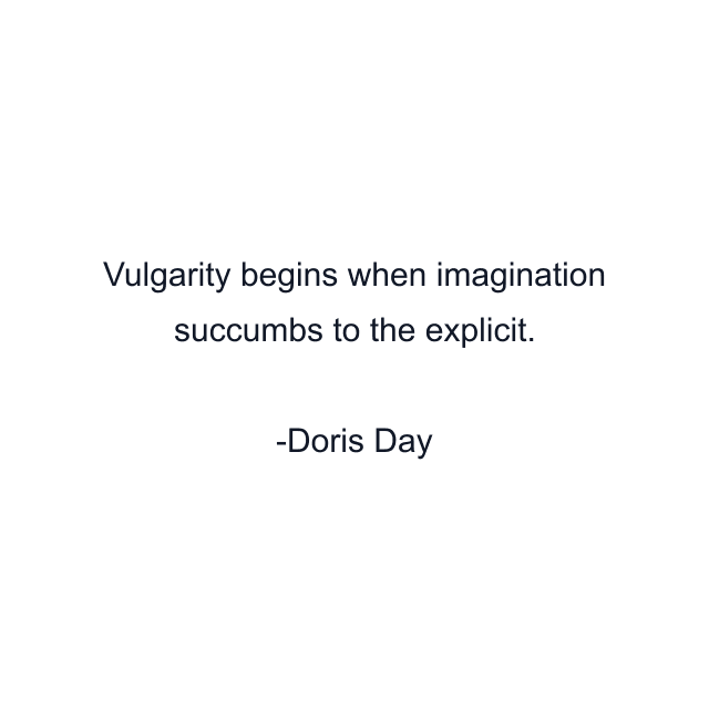 Vulgarity begins when imagination succumbs to the explicit.