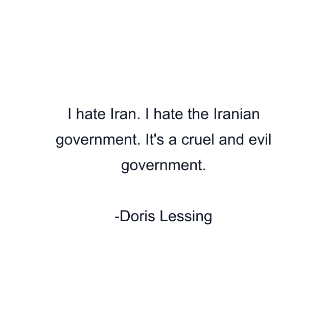 I hate Iran. I hate the Iranian government. It's a cruel and evil government.