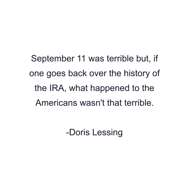 September 11 was terrible but, if one goes back over the history of the IRA, what happened to the Americans wasn't that terrible.