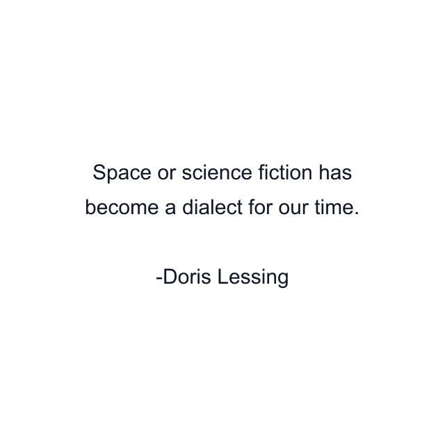 Space or science fiction has become a dialect for our time.