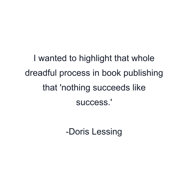 I wanted to highlight that whole dreadful process in book publishing that 'nothing succeeds like success.'