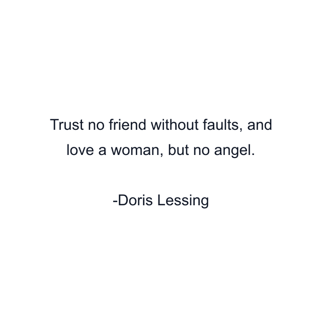 Trust no friend without faults, and love a woman, but no angel.