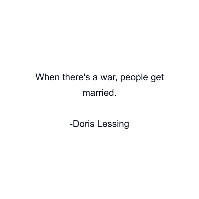 When there's a war, people get married.