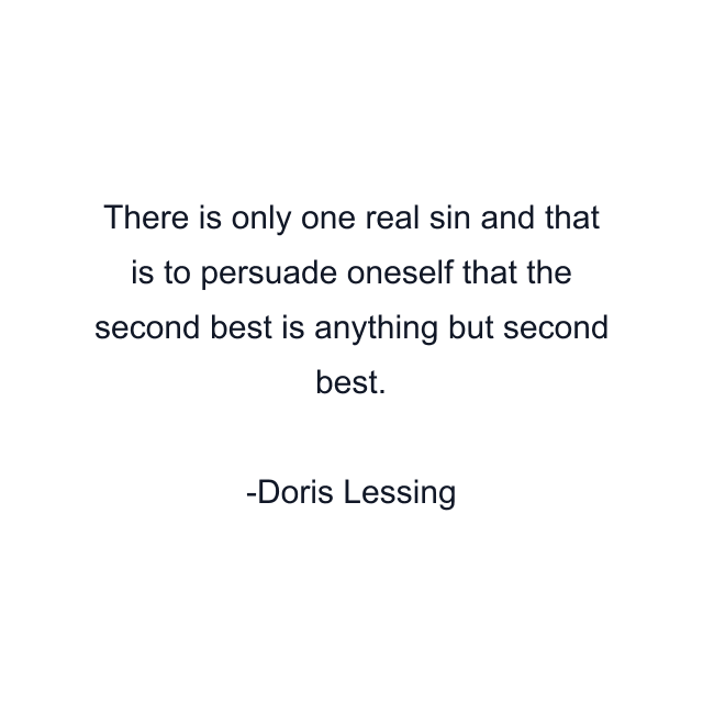 There is only one real sin and that is to persuade oneself that the second best is anything but second best.