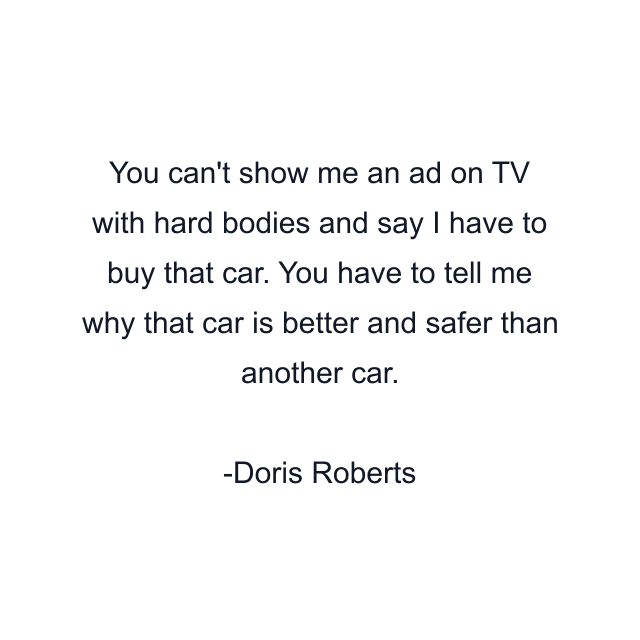 You can't show me an ad on TV with hard bodies and say I have to buy that car. You have to tell me why that car is better and safer than another car.