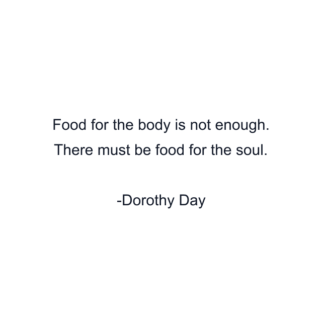 Food for the body is not enough. There must be food for the soul.