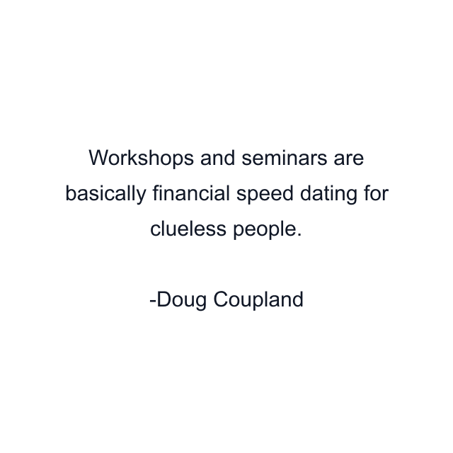 Workshops and seminars are basically financial speed dating for clueless people.