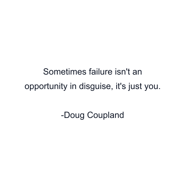 Sometimes failure isn't an opportunity in disguise, it's just you.