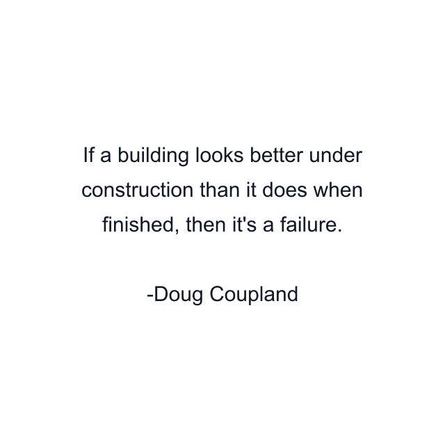 If a building looks better under construction than it does when finished, then it's a failure.