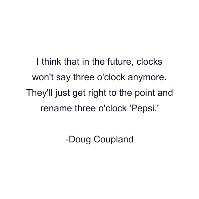 I think that in the future, clocks won't say three o'clock anymore. They'll just get right to the point and rename three o'clock 'Pepsi.'