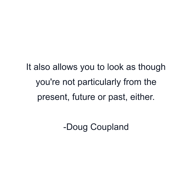 It also allows you to look as though you're not particularly from the present, future or past, either.