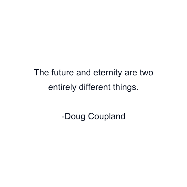 The future and eternity are two entirely different things.