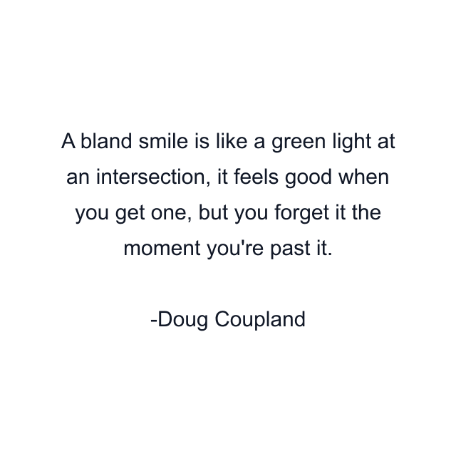 A bland smile is like a green light at an intersection, it feels good when you get one, but you forget it the moment you're past it.