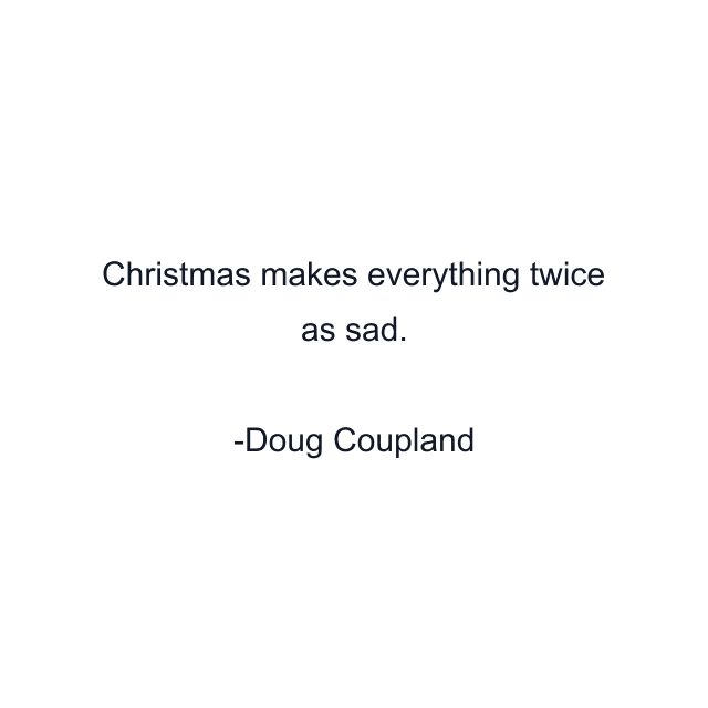 Christmas makes everything twice as sad.