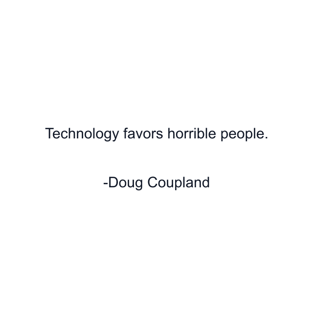 Technology favors horrible people.