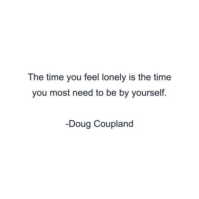 The time you feel lonely is the time you most need to be by yourself.