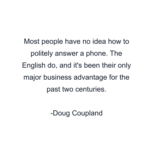 Most people have no idea how to politely answer a phone. The English do, and it's been their only major business advantage for the past two centuries.