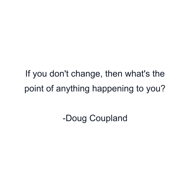 If you don't change, then what's the point of anything happening to you?