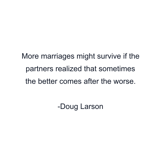 More marriages might survive if the partners realized that sometimes the better comes after the worse.