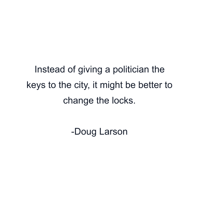 Instead of giving a politician the keys to the city, it might be better to change the locks.