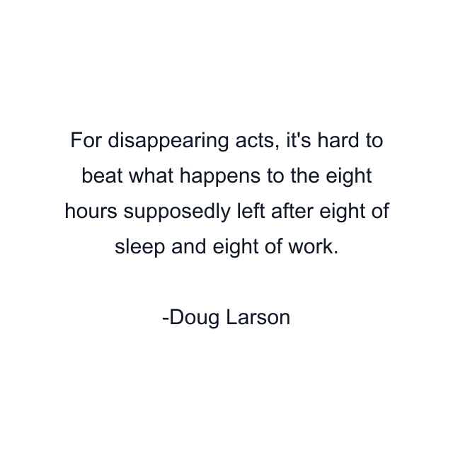 For disappearing acts, it's hard to beat what happens to the eight hours supposedly left after eight of sleep and eight of work.