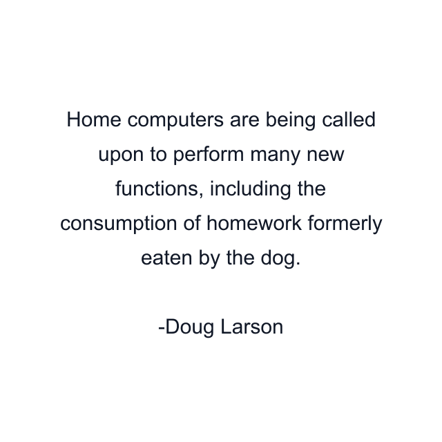 Home computers are being called upon to perform many new functions, including the consumption of homework formerly eaten by the dog.