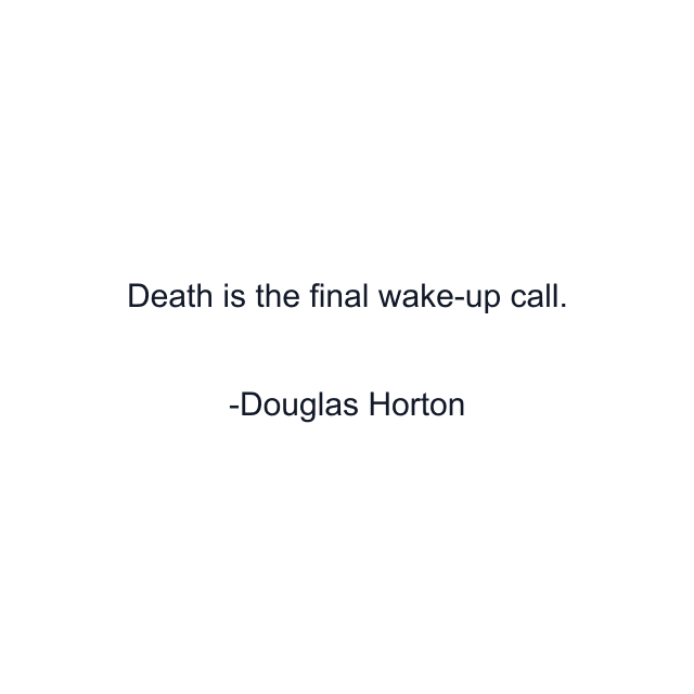 Death is the final wake-up call.