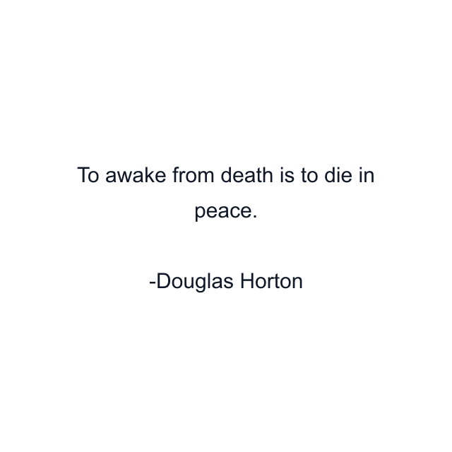 To awake from death is to die in peace.