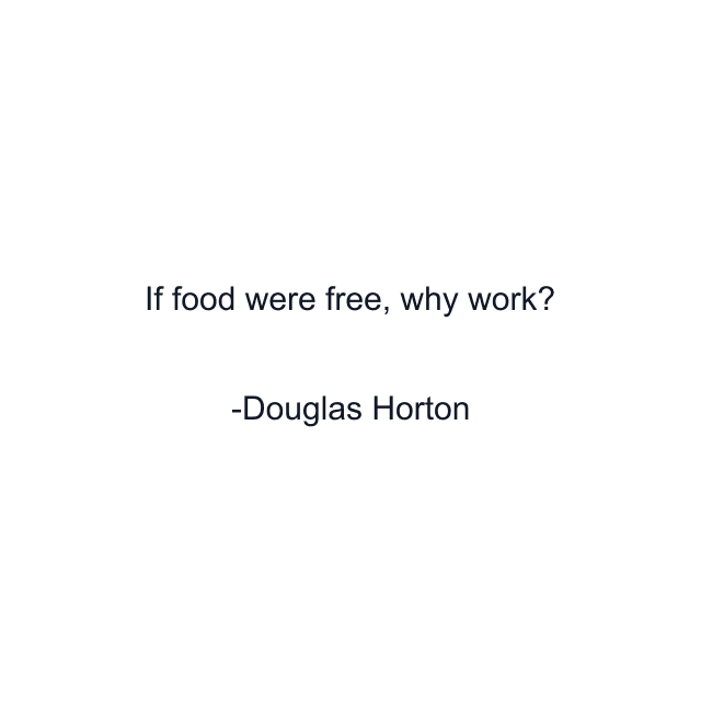 If food were free, why work?