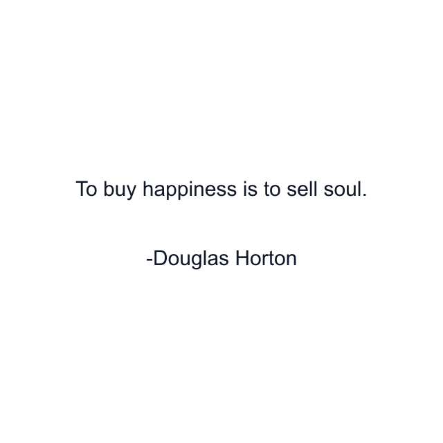 To buy happiness is to sell soul.