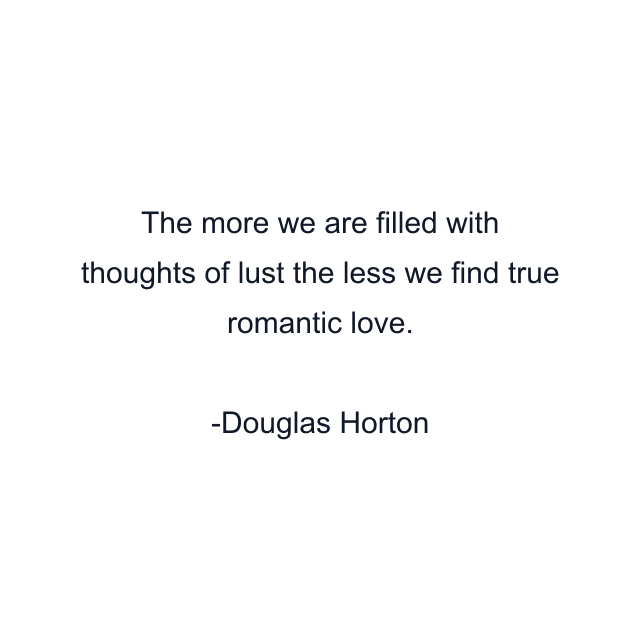 The more we are filled with thoughts of lust the less we find true romantic love.