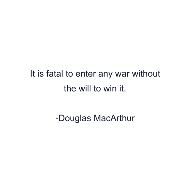 It is fatal to enter any war without the will to win it.