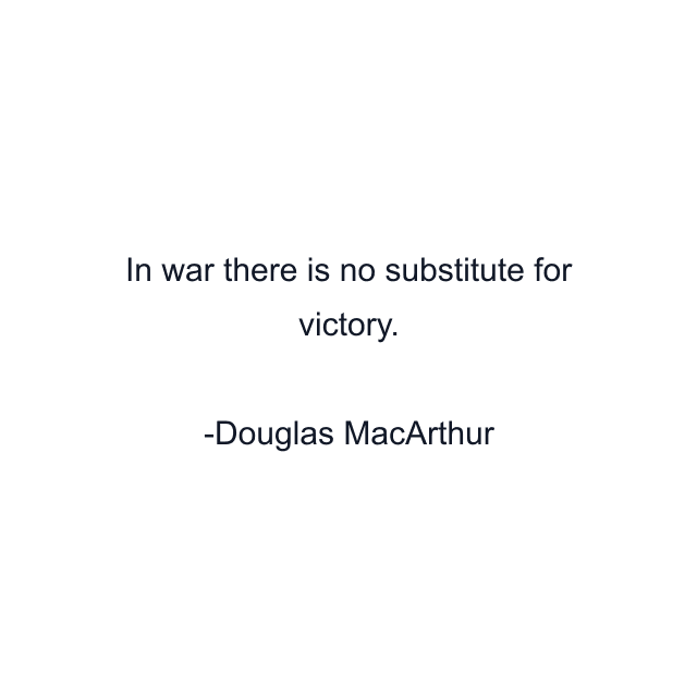 In war there is no substitute for victory.