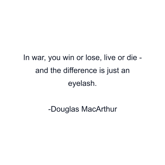 In war, you win or lose, live or die - and the difference is just an eyelash.